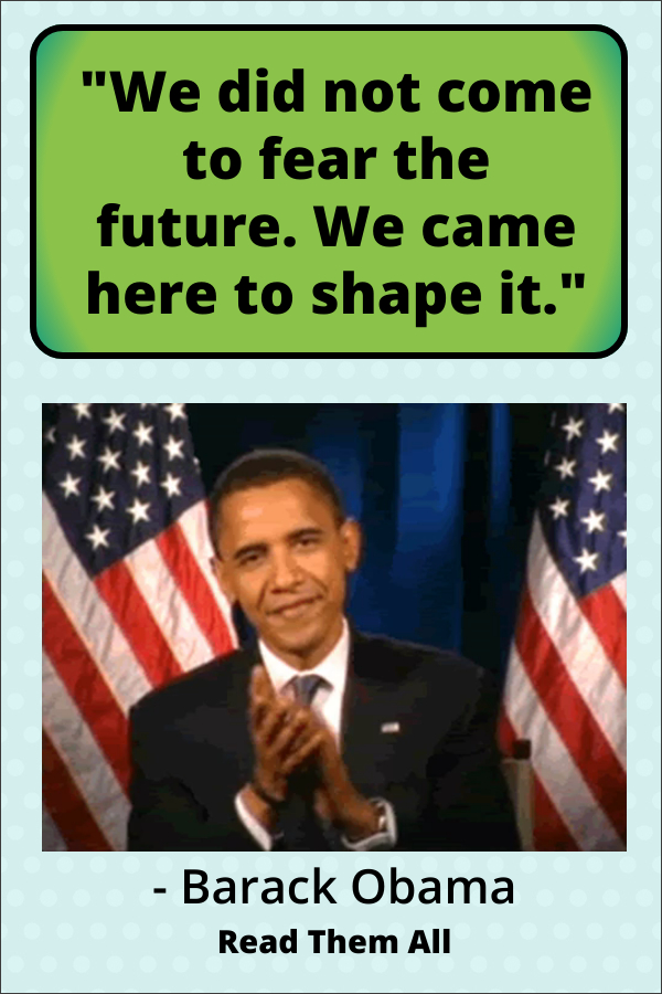 “We did not come to fear the future. We came here to shape it,” Barack Obama.
