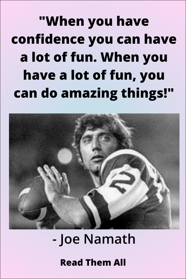 “When you have confidence you can have a lot of fun. When you have a lot of fun, you can do amazing things,” Joe Namath.
https://www.pinterest.com/pin/213850682297956527